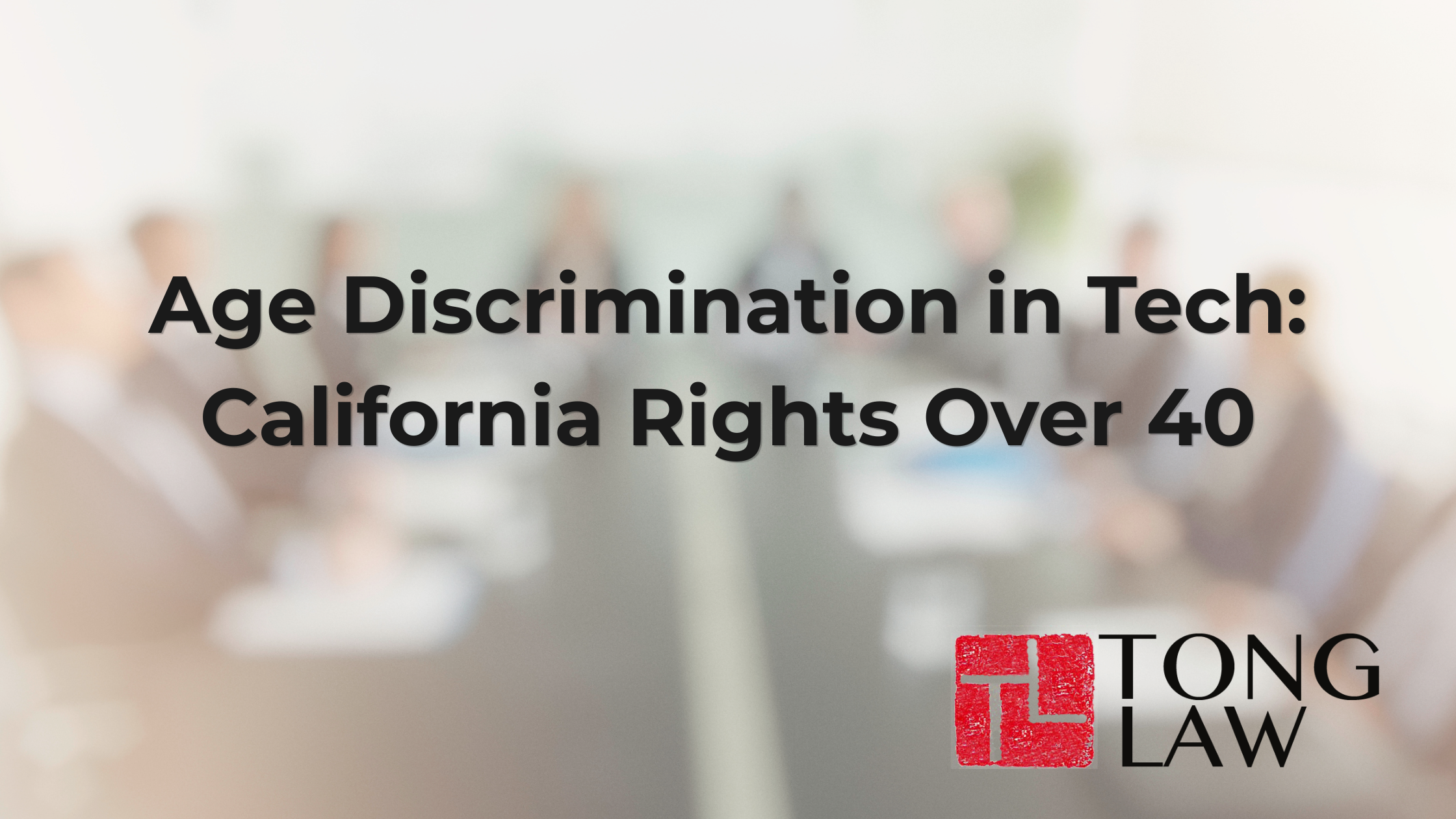 Age Discrimination in Tech: California Rights Over 40_Tong Law