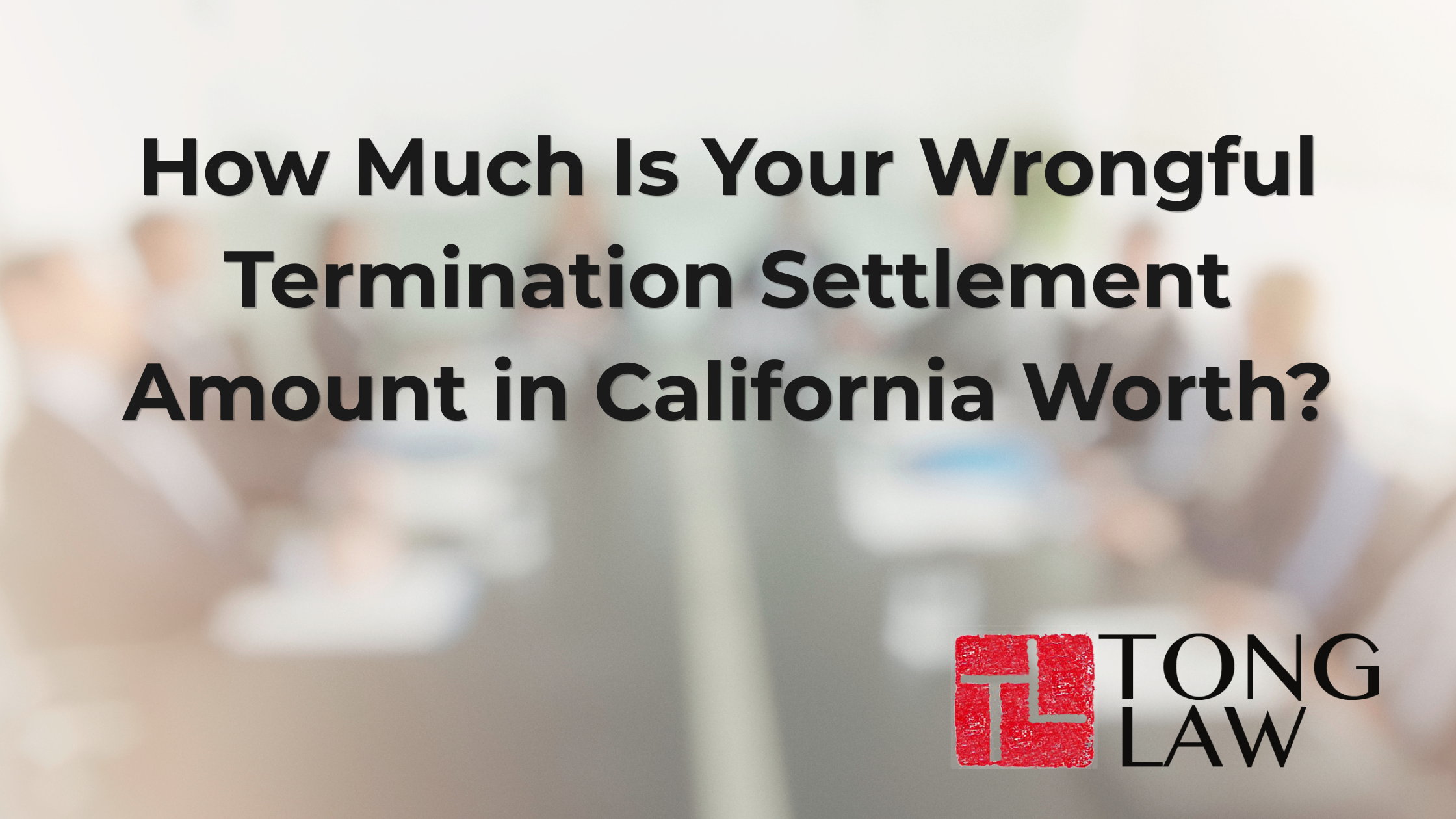 How Much Is Your Wrongful Termination Settlement Amount in California Worth?